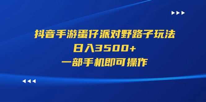 （11539期）抖音手游蛋仔派对野路子玩法，日入3500+，一部手机即可操作-聊项目