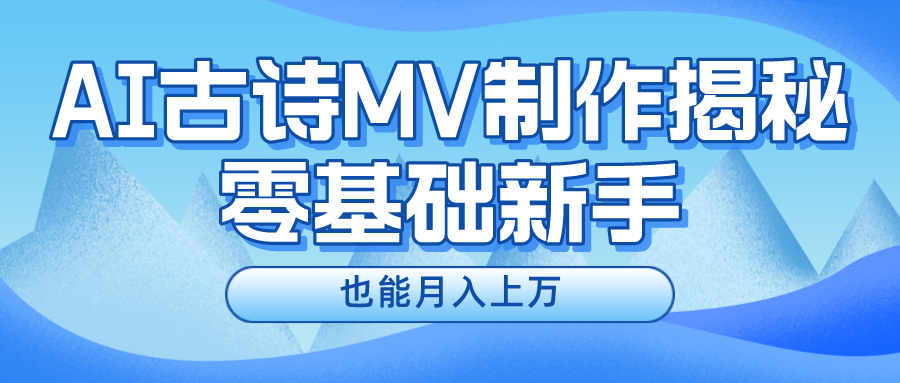 新手必看，利用AI制作古诗MV，快速实现月入上万-聊项目