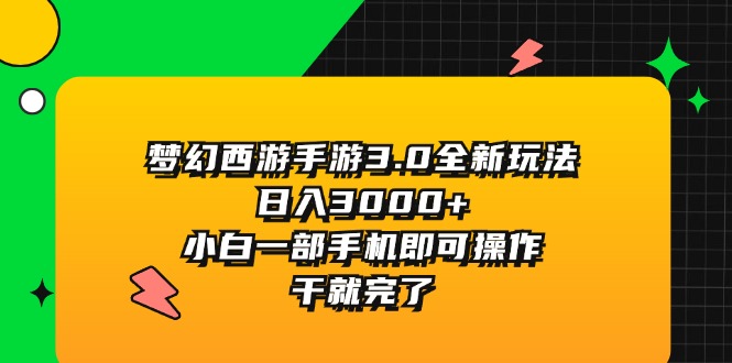 （11804期）梦幻西游手游3.0全新玩法，日入3000+，小白一部手机即可操作，干就完了-聊项目