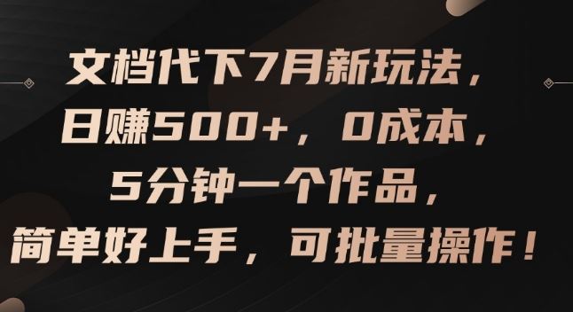 文档代下7月新玩法,日赚500+,0成本,5分钟一个作品,简单好上手,可批量操作【揭秘】-聊项目
