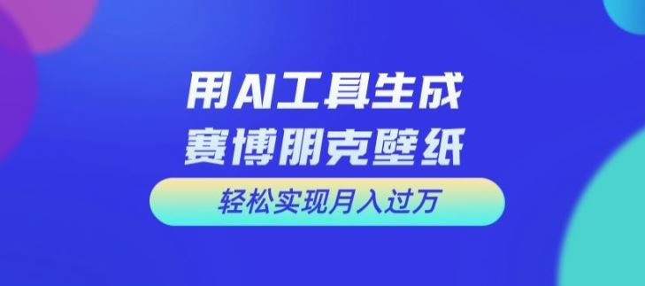 用AI工具设计赛博朋克壁纸，轻松实现月入万+【揭秘】-聊项目