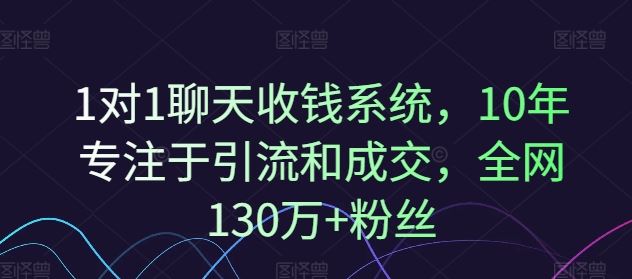 1对1聊天收钱系统，10年专注于引流和成交，全网130万+粉丝-聊项目