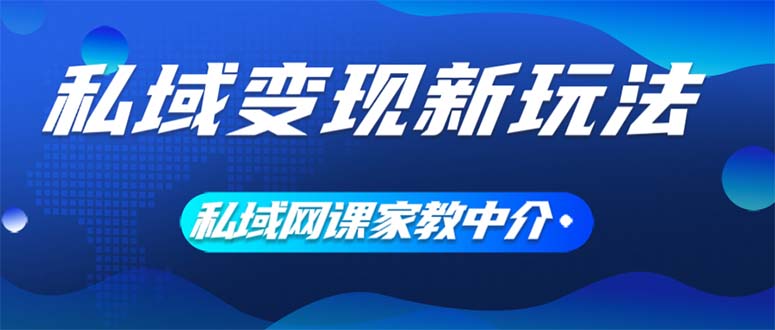 (12089期)私域变现新玩法,网课家教中介,只做渠道和流量,让大学生给你打工、0…-聊项目