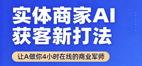 实体商家AI获客新打法【2025年9月】让AI做你24小时在线的商业军师，效率开挂，甩开盲目摸索-聊项目