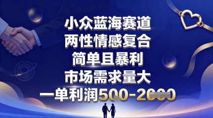 小众蓝海赛道，两性情感复合，简单且暴利，市场需求量大，一单利润5张，未来几年可持续深耕的项目-聊项目