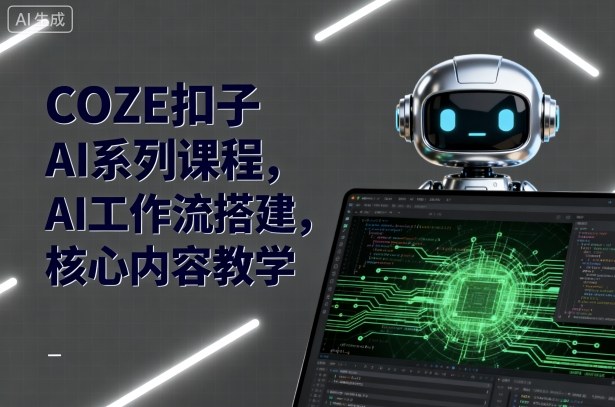 COZE扣子AI系列课程，AI工作流搭建，核心内容教学-聊项目