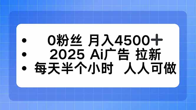 0粉丝 月入4500+，2025AI广告拉新，每天半个小时 人人可做-聊项目