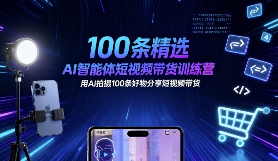 100条精选AI智能体短视频带货训练营，用AI拍摄100条好物分享短视频带货-聊项目