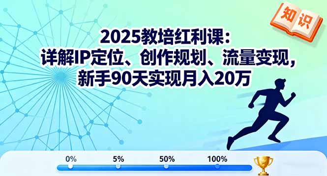 2025教培红利课：详解IP定位、创作规划、流量变现，新手90天实现月入20万-聊项目