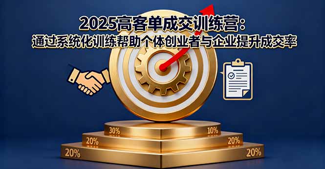 2025高客单成交训练营：通过系统化训练帮助个体创业者与企业提升成交率-聊项目