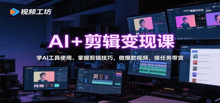 AI+剪辑变现课：学AI工具使用、掌握剪辑技巧，做爆款视频，接任务带货-聊项目