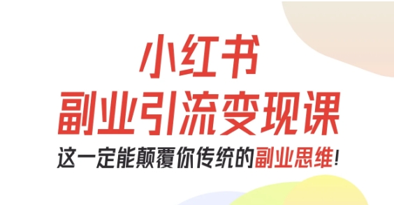 小红书副业引流变现课，从0-1跑通副业项目，这一定能颠覆你传统的副业思维-聊项目