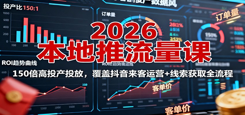 2026本地推流量课：150倍高投产投放，覆盖抖音来客运营+线索获取全流程-聊项目