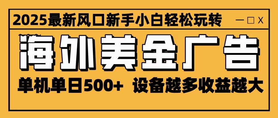2025最新风口 海外美金广告 单机单日500+ 可无限放大 设备越多收益越大 轻松上手-聊项目