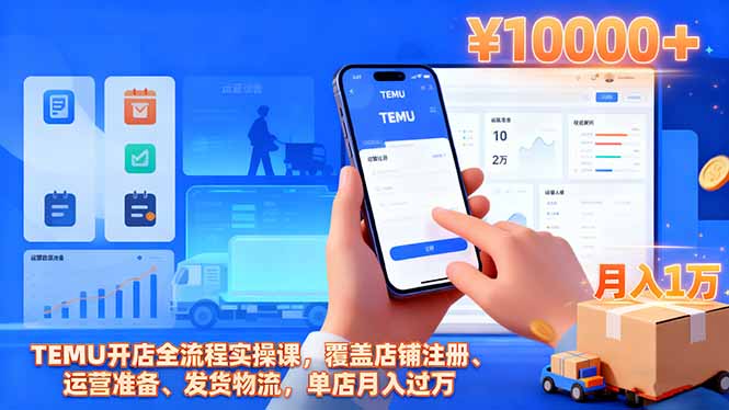 TEMU开店全流程实操课，覆盖店铺注册、运营准备、发货物流，单店月入过万-聊项目