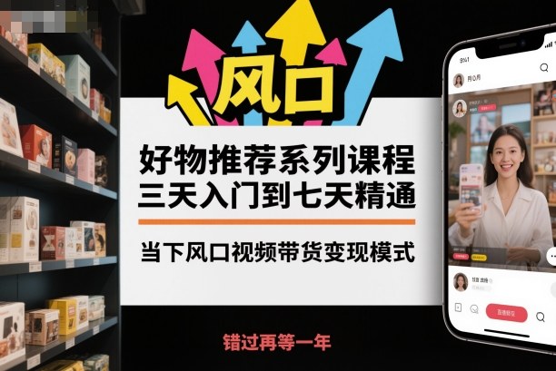 好物推荐系列课程，三天入门到七天精通，当下风口视频带货变现模式-聊项目