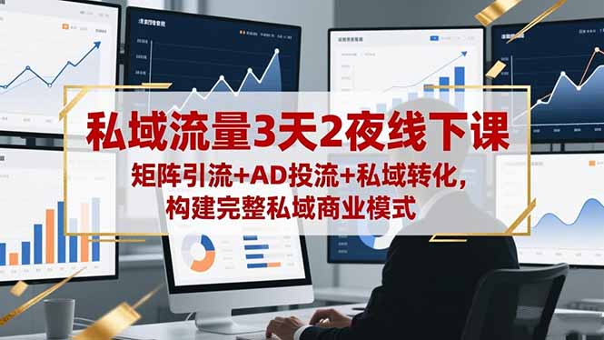 私域流量3天2夜线下课，矩阵引流+AD投流+私域转化，构建完整私域商业模式-聊项目