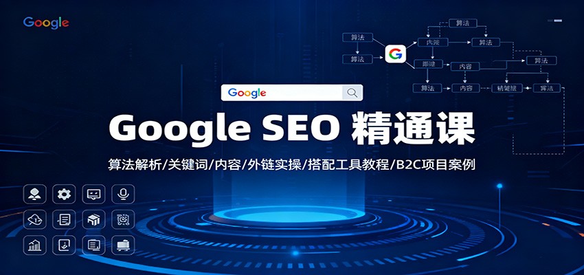 Google SEO 精通课：算法解析/关键词/内容/外链实操/搭配工具教程/B2C项目案例-聊项目