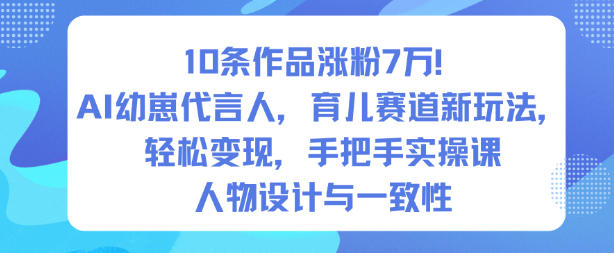 10条作品涨粉7W！AI幼崽代言人，育儿赛道新玩法，轻松变现，手把手实操课-聊项目