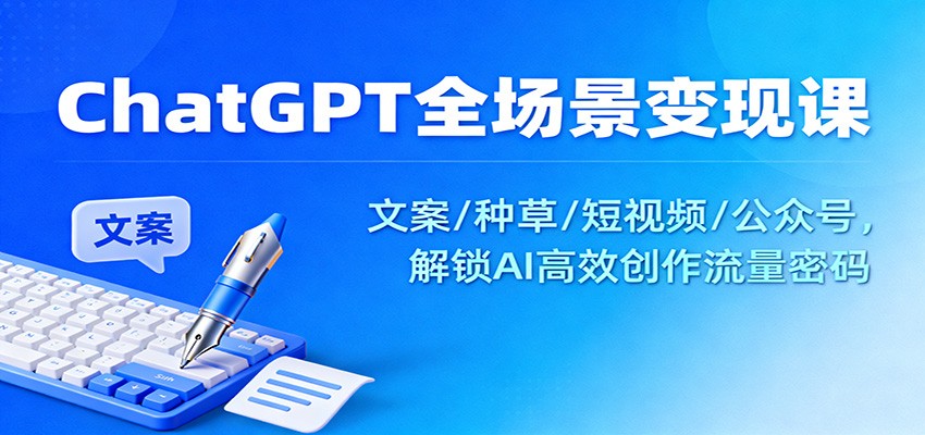 ChatGPT全场景变现课：文案/种草/短视频/公众号，解锁AI高效创作流量密码-聊项目