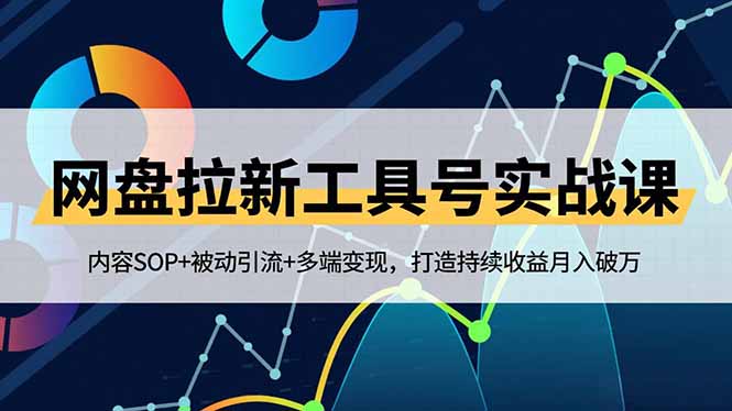 网盘拉新工具号实战课，内容SOP+被动引流+多端变现，打造持续收益月入破万-聊项目
