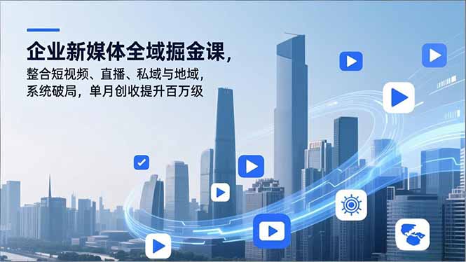 企业新媒体全域掘金课，整合短视频、直播、私域与地域，系统破局，单月创收提升百万级-聊项目