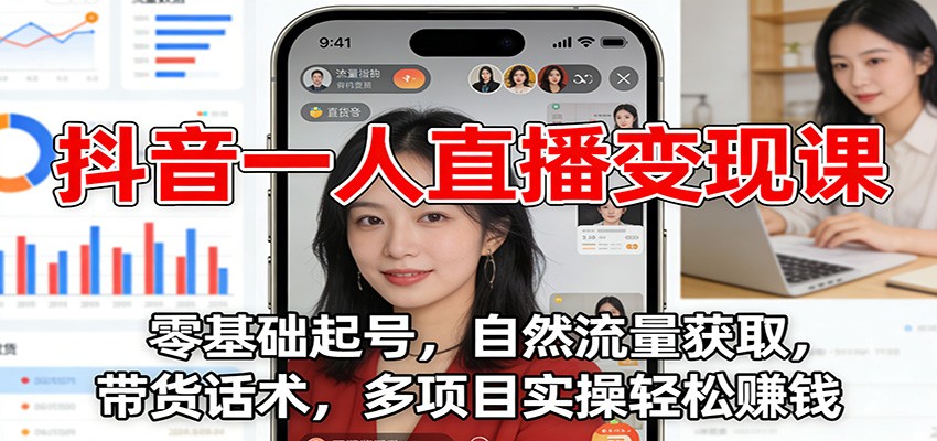 抖音一人直播变现课：零基础起号，自然流量获取，带货话术，多项目实操轻松赚钱-聊项目