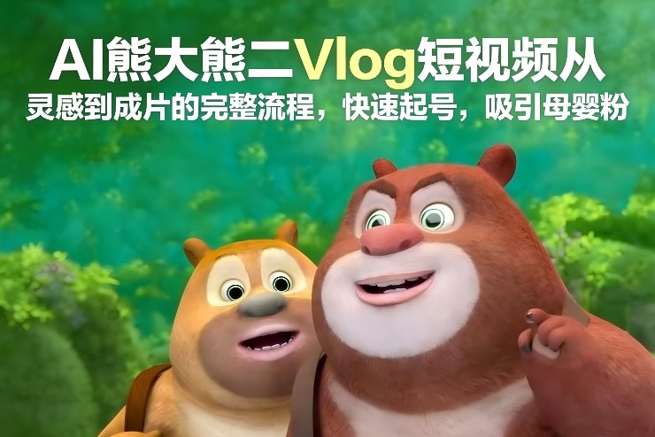 AI熊大熊二Vlog短视频从灵感到成片的完整流程，快速起号，吸引母婴粉-聊项目
