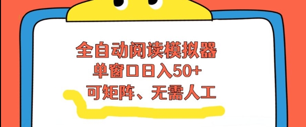 全自动阅读模拟器，单窗口50+靠高效流量获取收益，无需人工，可矩阵操作【揭秘】-聊项目
