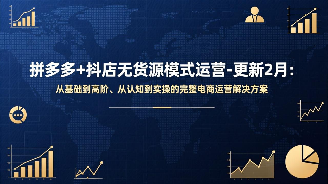 拼多多+抖店无货源模式运营-更新2月：从基础到高阶、从认知到实操的完整电商运营解决方案-聊项目
