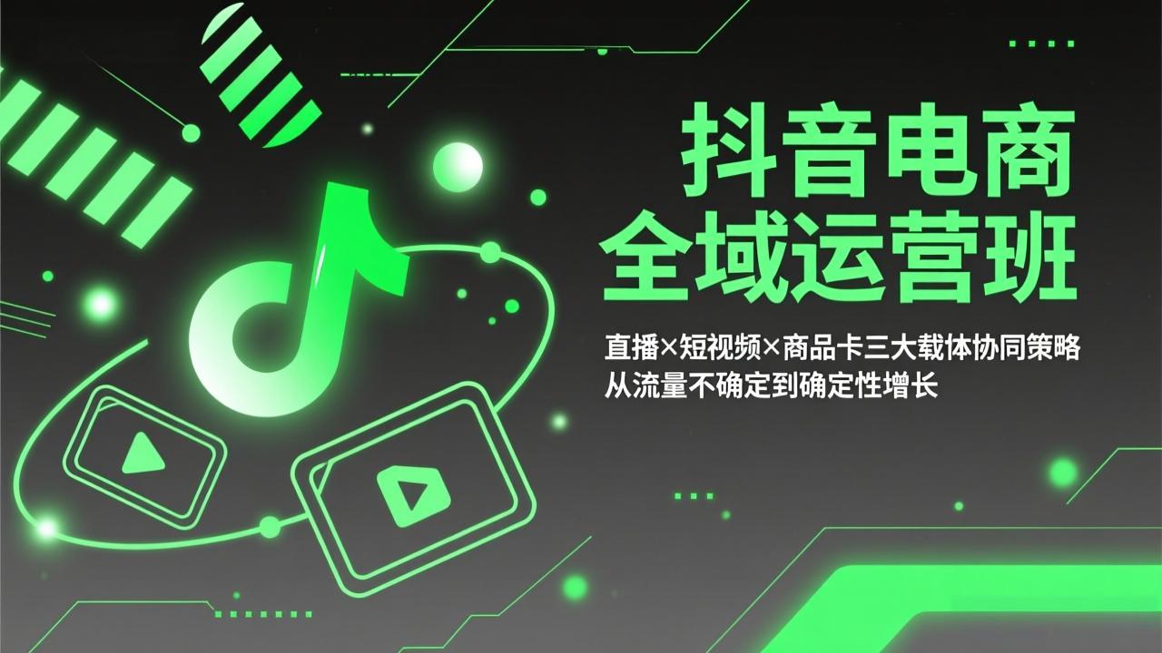 抖音电商全域运营班：直播×短视频×商品卡三大载体协同策略，从流量不确定到确定性增长-聊项目