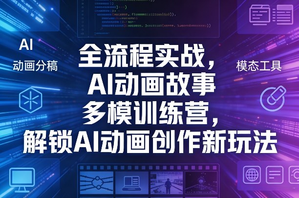 全流程实战，AI动画故事多模训练营，解锁AI动画创作新玩法-聊项目
