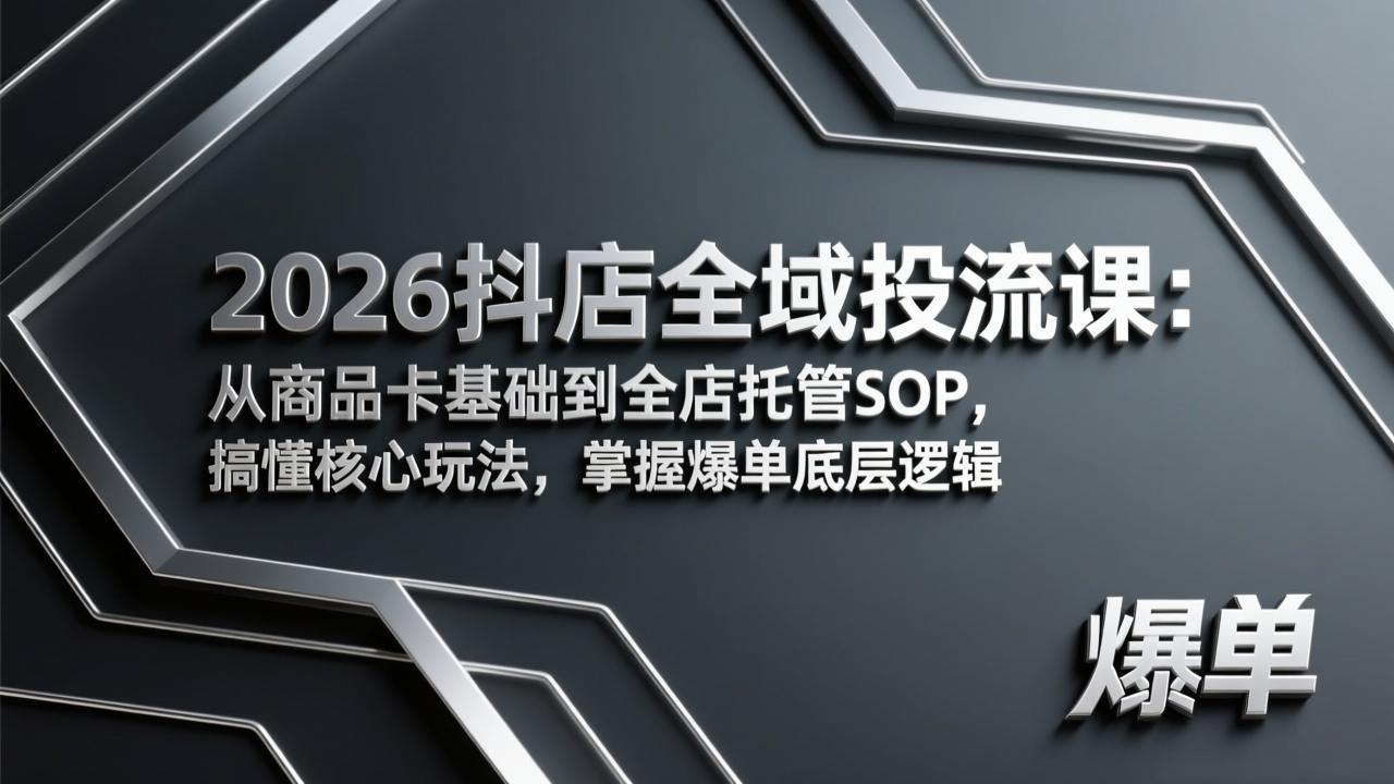 2026抖店全域投流课：从商品卡基础到全店托管SOP，搞懂核心玩法，掌握爆单底层逻辑-聊项目