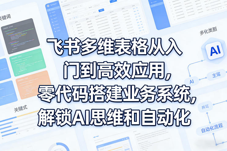 飞书多维表格从入门到高效应用，零代码搭建业务系统，解锁AI思维和自动化-聊项目