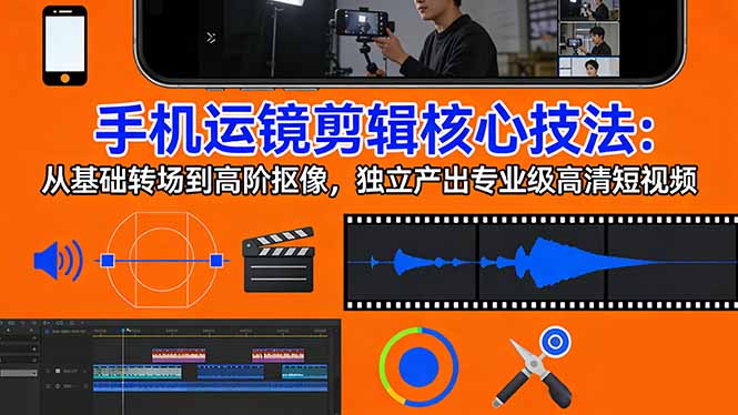 手机运镜 剪辑核心技法：从基础转场到高阶抠像，独立产出专业级高清短视频-聊项目
