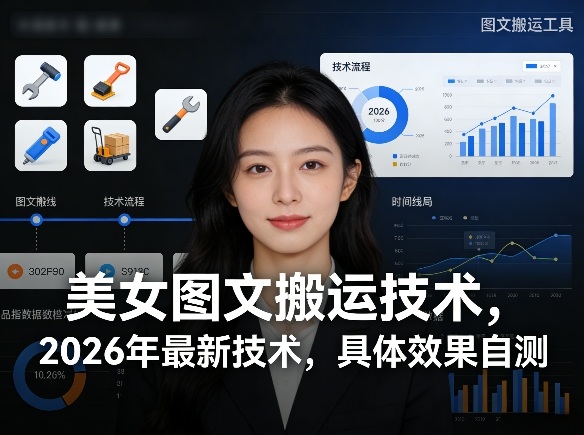 美女图文搬运技术，2026年最新技术，具体效果自测-聊项目