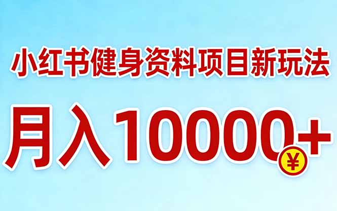 小红书健身资料项目最新玩法，月入10000＋，收益潜力可以无限放大-聊项目