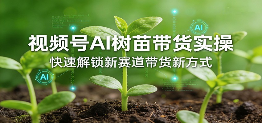 视频号AI树苗带货实操，快速解锁新赛道带货新方式-聊项目