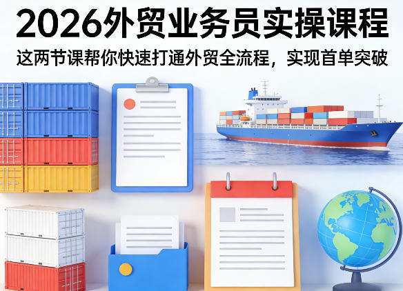2026外贸业务员实操课程，这两节课帮你快速打通外贸全流程，实现首单突破-聊项目