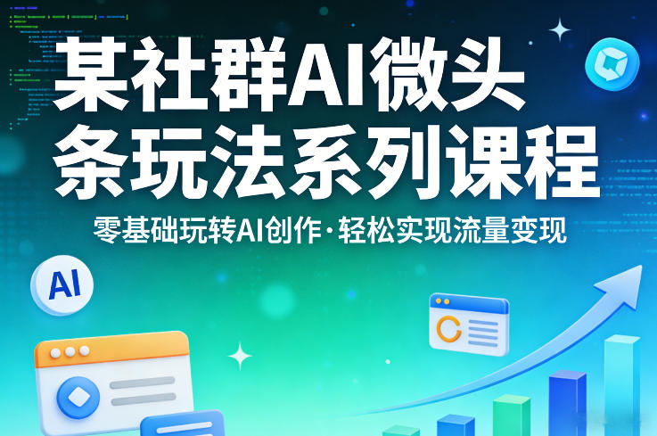 某社群的AI微头条玩法系列课程，零基础玩转AI创作，轻松实现流量变现-聊项目