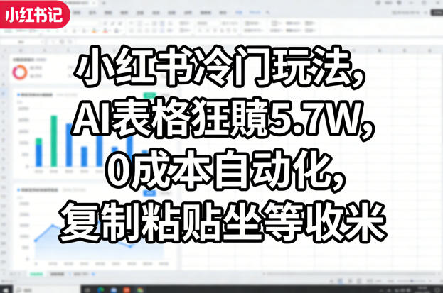 小红书冷门玩法，AI表格狂賺5.7W，0成本自动化，复制粘贴坐等收米-聊项目