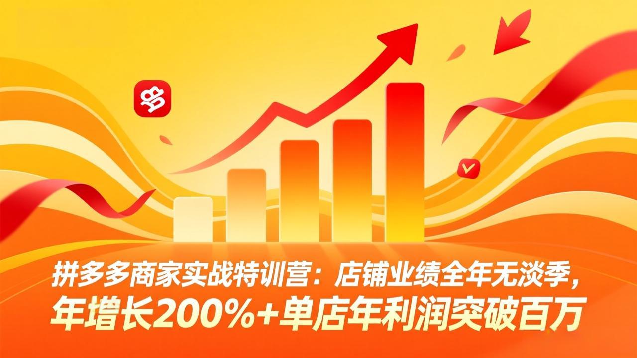 拼多多商家实战特训营：店铺业绩全年无淡季，年增长200%+单店年利润突破百万(26年4月10日更新-聊项目