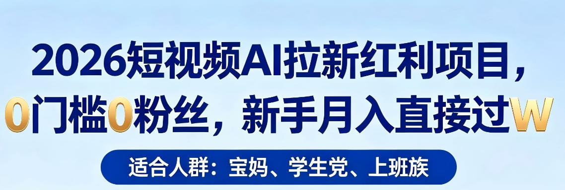 2026短视频AI拉新红利项目，0门槛0粉丝，新手月入直接过1W-聊项目