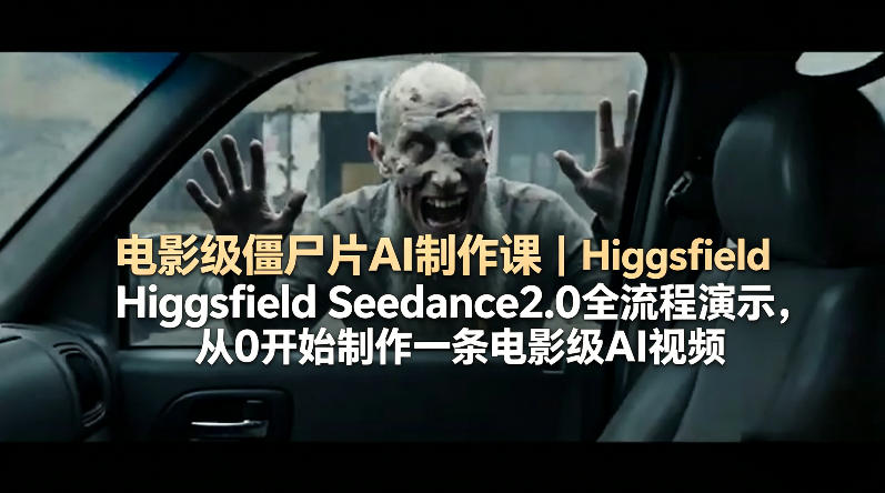 电影级僵尸片AI制作课｜Higgsfield Seedance2.0全流程演示，从0开始制作一条电影级AI视频-聊项目