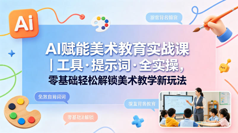 AI赋能美术教育实战课｜工具·提示词·全实操，零基础轻松解锁美术教学新玩法-聊项目