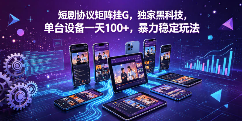短剧协议矩阵挂G，独家黑科技，单台设备一天100+，暴力稳定玩法【揭秘】-聊项目