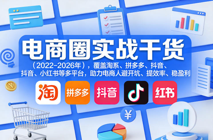 电商圈实战干货(2023-2026年)，覆盖淘系、拼多多、抖音、小红书等多平台，助力电商人避开坑、提效率、稳盈利(更新5月10)-聊项目