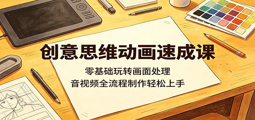 创意思维动画速成课：零基础玩转画面处理，音视频全流程制作轻松上手-聊项目
