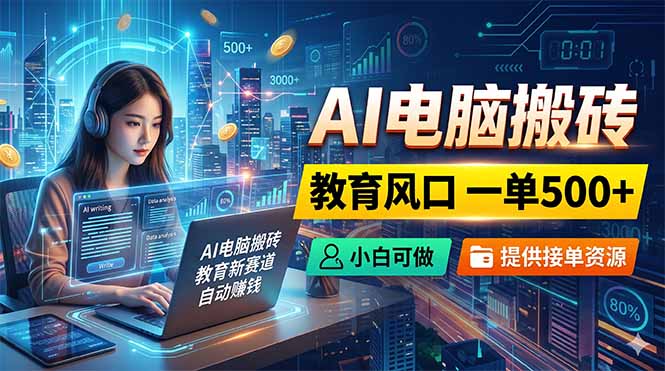 AI电脑搬砖，教育风口一单500+，小白可做，提供接单资源-聊项目