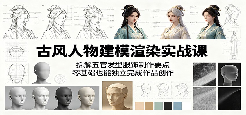 古风人物建模渲染实战课：拆解五官发型服饰制作要点，零基础也能独立完成作品创作-聊项目